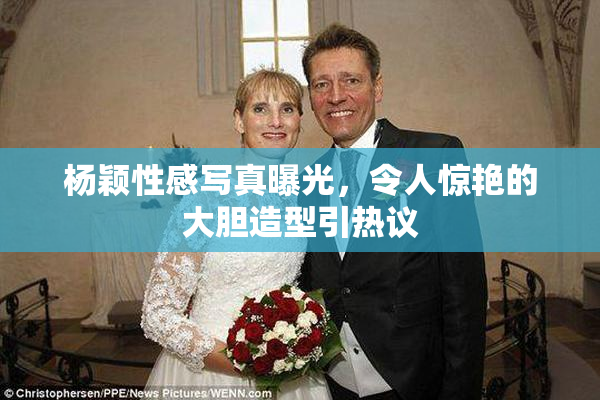 杨颖性感写真曝光，令人惊艳的大胆造型引热议