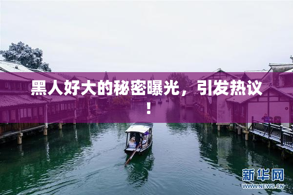 黑人好大的秘密曝光，引发热议！