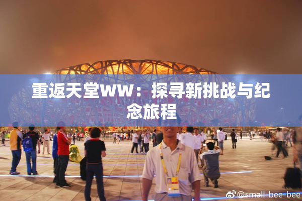 重返天堂WW：探寻新挑战与纪念旅程
