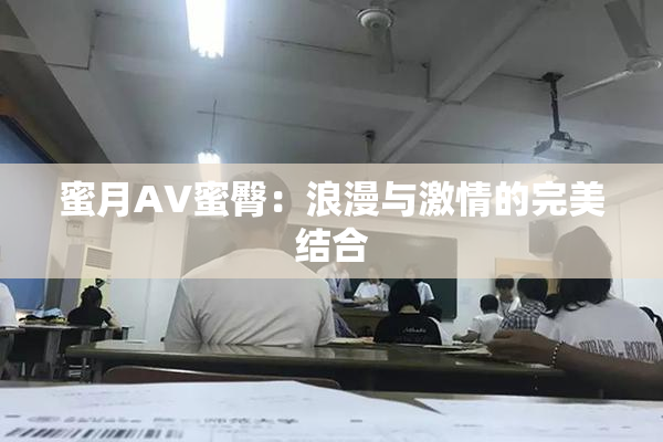 蜜月AV蜜臀：浪漫与激情的完美结合