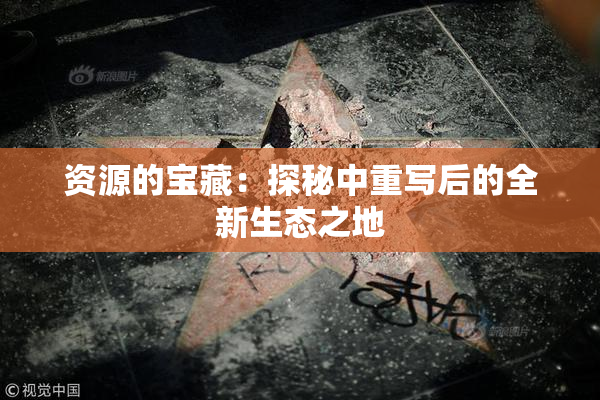 资源的宝藏：探秘中重写后的全新生态之地