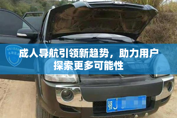 成人导航引领新趋势，助力用户探索更多可能性