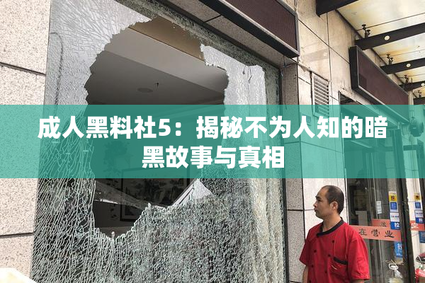 成人黑料社5：揭秘不为人知的暗黑故事与真相