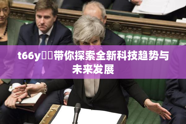 t66y逹葢带你探索全新科技趋势与未来发展