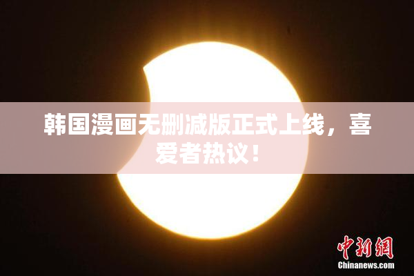 韩国漫画无删减版正式上线，喜爱者热议！
