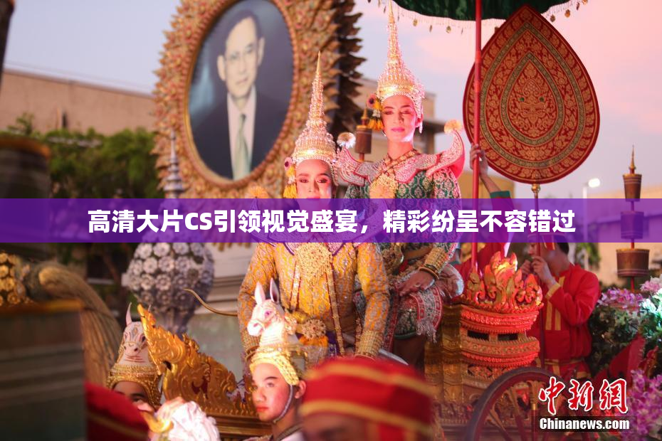 高清大片CS引领视觉盛宴，精彩纷呈不容错过