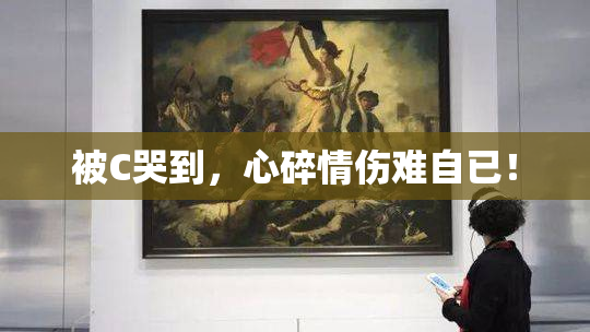 被C哭到，心碎情伤难自已！
