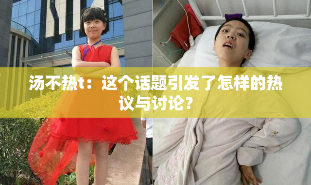 汤不热t：这个话题引发了怎样的热议与讨论？
