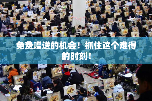 免费赠送的机会！抓住这个难得的时刻！