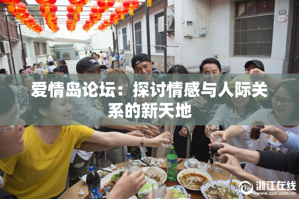 爱情岛论坛：探讨情感与人际关系的新天地