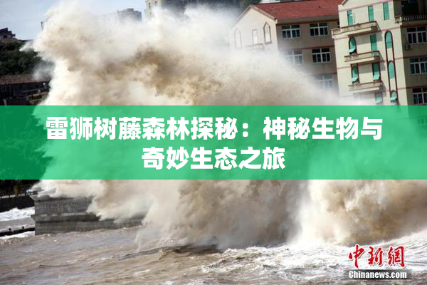雷狮树藤森林探秘：神秘生物与奇妙生态之旅