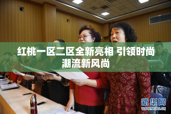 红桃一区二区全新亮相 引领时尚潮流新风尚