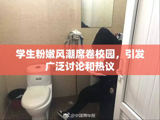 学生粉嫩风潮席卷校园，引发广泛讨论和热议