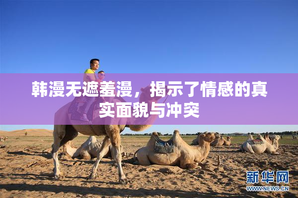 韩漫无遮羞漫，揭示了情感的真实面貌与冲突