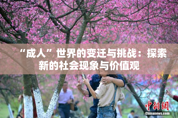 “成人”世界的变迁与挑战：探索新的社会现象与价值观