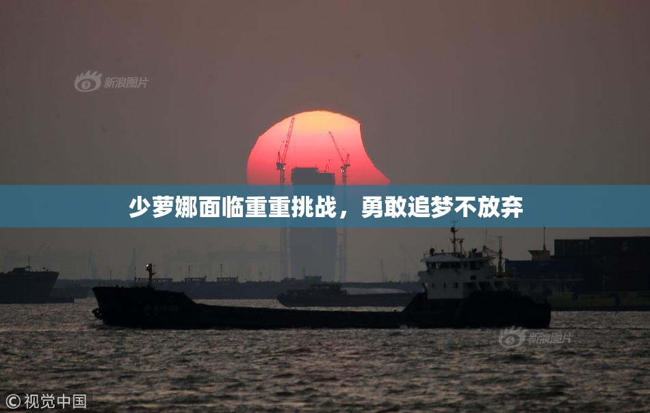 少萝娜面临重重挑战，勇敢追梦不放弃