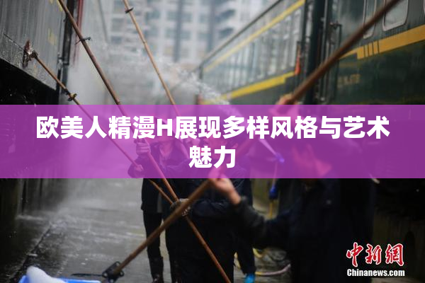 欧美人精漫H展现多样风格与艺术魅力