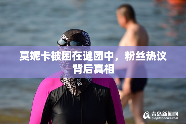 莫妮卡被困在谜团中，粉丝热议背后真相
