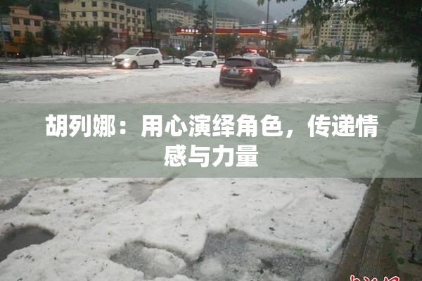 胡列娜：用心演绎角色，传递情感与力量