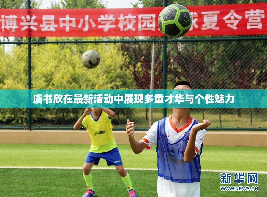 虞书欣在最新活动中展现多重才华与个性魅力