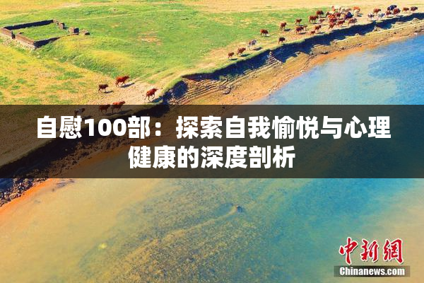自慰100部：探索自我愉悦与心理健康的深度剖析