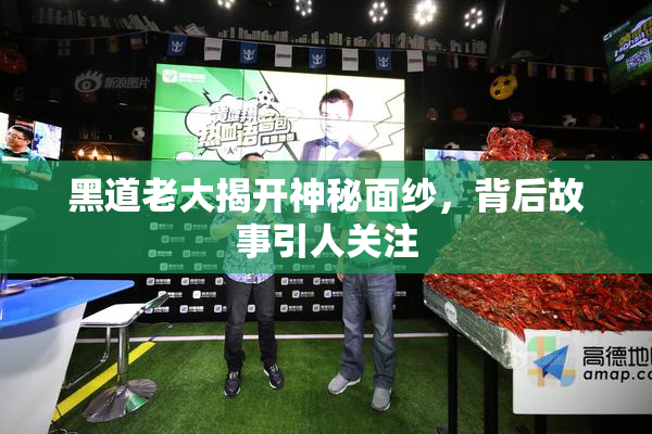 黑道老大揭开神秘面纱，背后故事引人关注