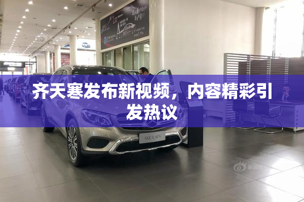 齐天寒发布新视频，内容精彩引发热议