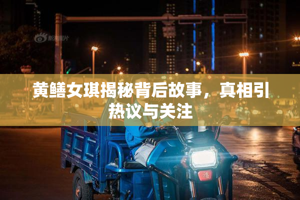 黄鳝女琪揭秘背后故事，真相引热议与关注