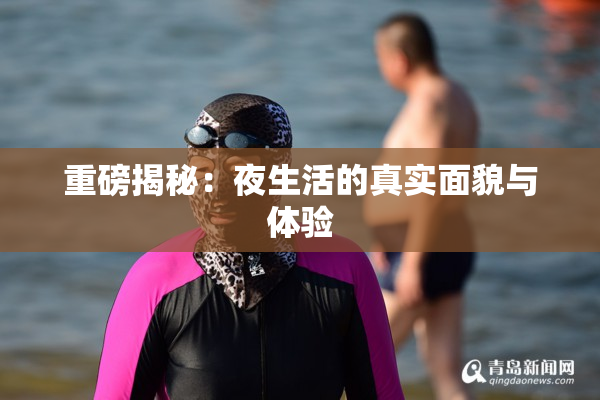 重磅揭秘：夜生活的真实面貌与体验