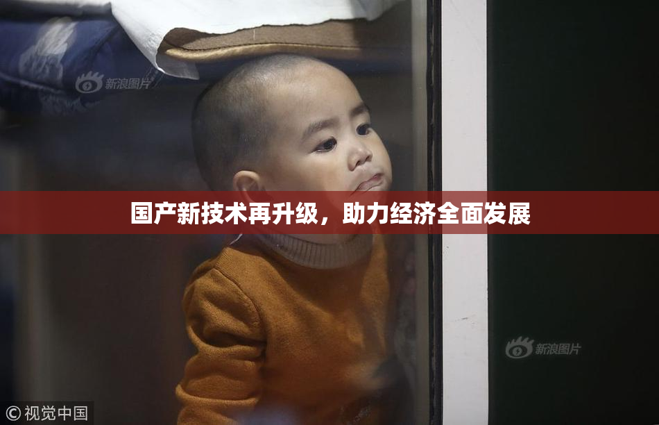国产新技术再升级，助力经济全面发展