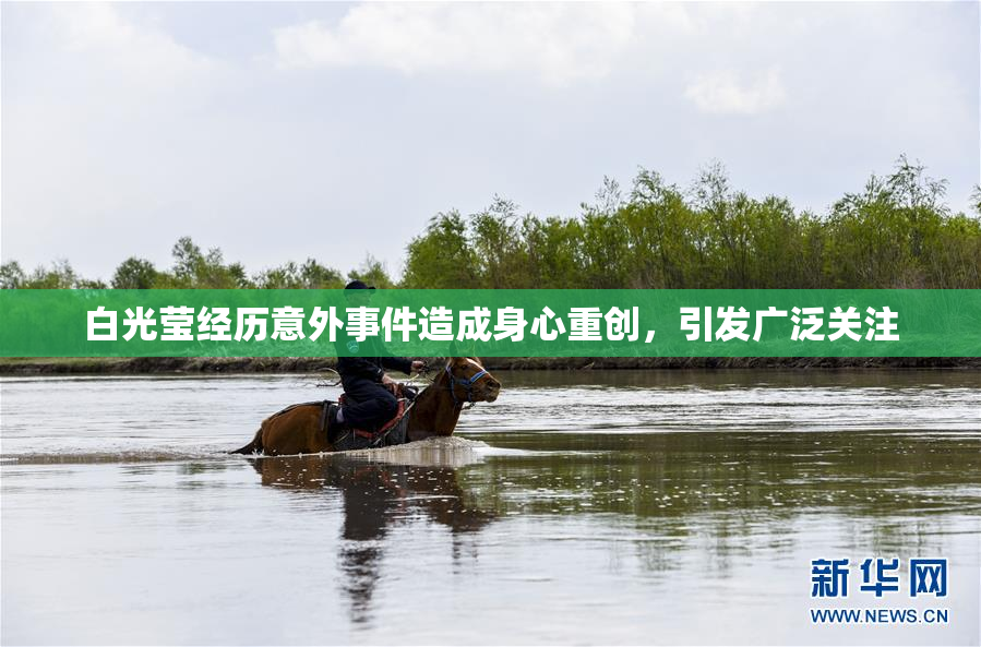 白光莹经历意外事件造成身心重创，引发广泛关注