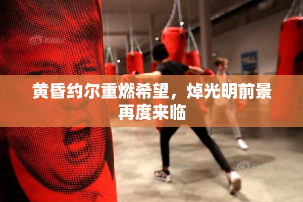 黄昏约尔重燃希望，焯光明前景再度来临