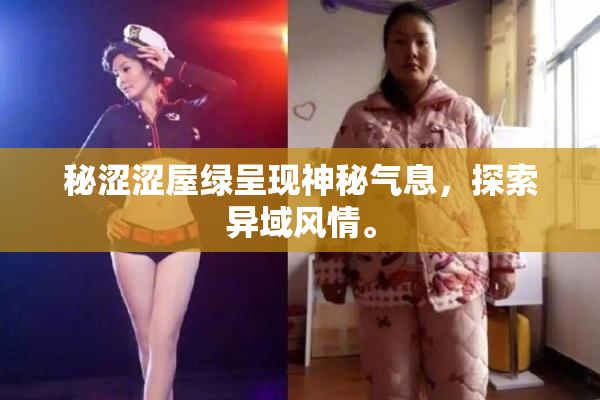 秘涩涩屋绿呈现神秘气息，探索异域风情。