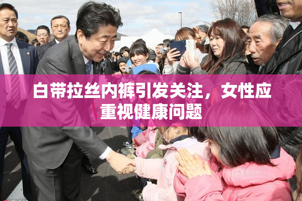 白带拉丝内裤引发关注，女性应重视健康问题