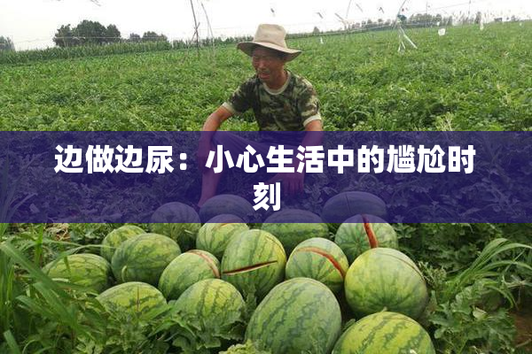 边做边尿：小心生活中的尴尬时刻