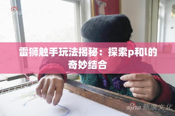 雷狮触手玩法揭秘：探索p和l的奇妙结合