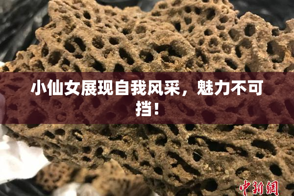 小仙女展现自我风采，魅力不可挡！