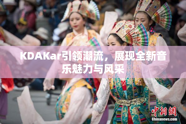 KDAKar引领潮流，展现全新音乐魅力与风采