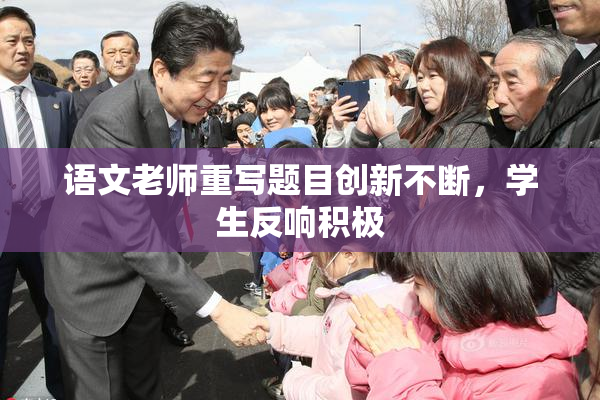 语文老师重写题目创新不断，学生反响积极