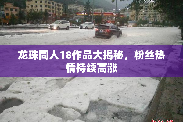 龙珠同人18作品大揭秘，粉丝热情持续高涨