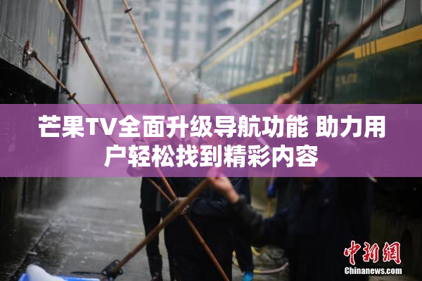 芒果TV全面升级导航功能 助力用户轻松找到精彩内容