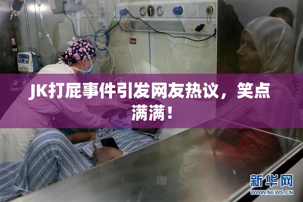 JK打屁事件引发网友热议，笑点满满！