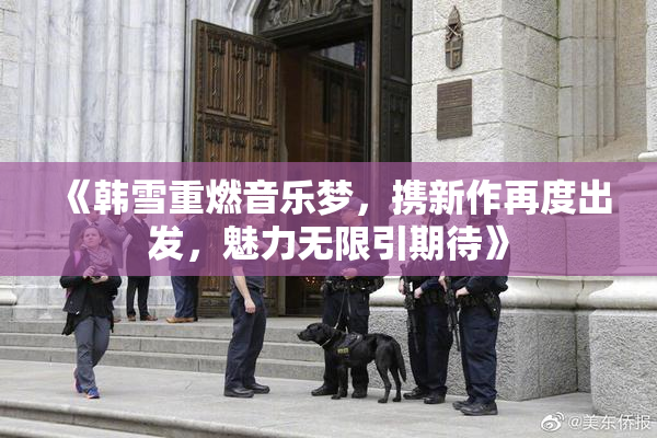 《韩雪重燃音乐梦，携新作再度出发，魅力无限引期待》