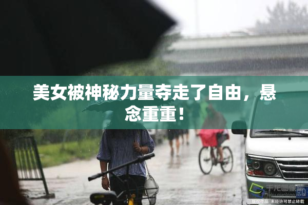 美女被神秘力量夺走了自由，悬念重重！