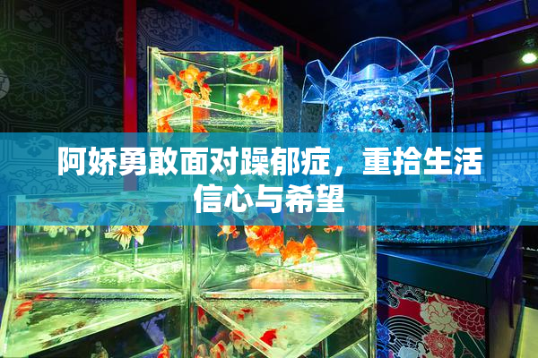 阿娇勇敢面对躁郁症，重拾生活信心与希望