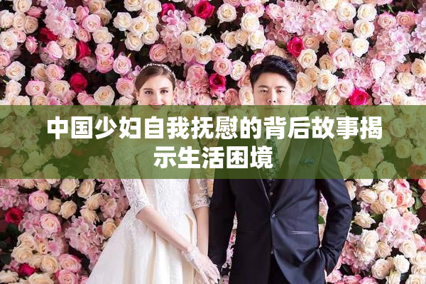 中国少妇自我抚慰的背后故事揭示生活困境
