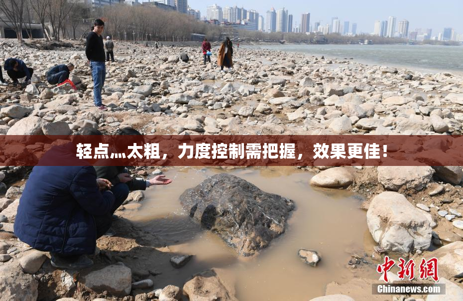 轻点灬太粗，力度控制需把握，效果更佳！