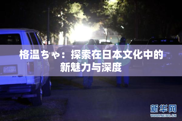 格温ちゃ：探索在日本文化中的新魅力与深度