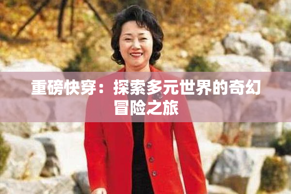 重磅快穿：探索多元世界的奇幻冒险之旅
