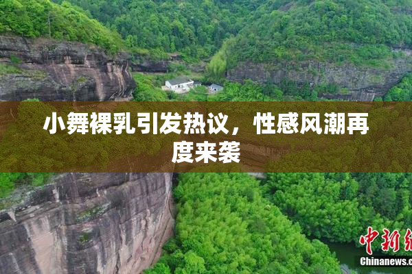 小舞裸乳引发热议，性感风潮再度来袭